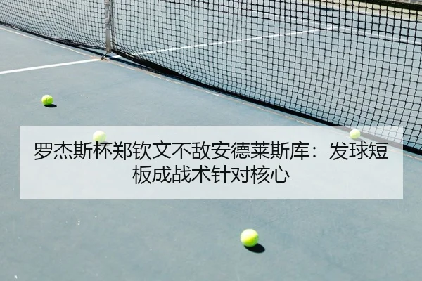 罗杰斯杯郑钦文不敌安德莱斯库：发球短板成战术针对核心